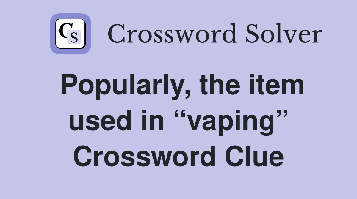 Popularly, the item used in “vaping” Crossword Clue