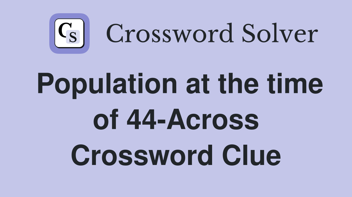 Population at the time of 44-Across Crossword Clue