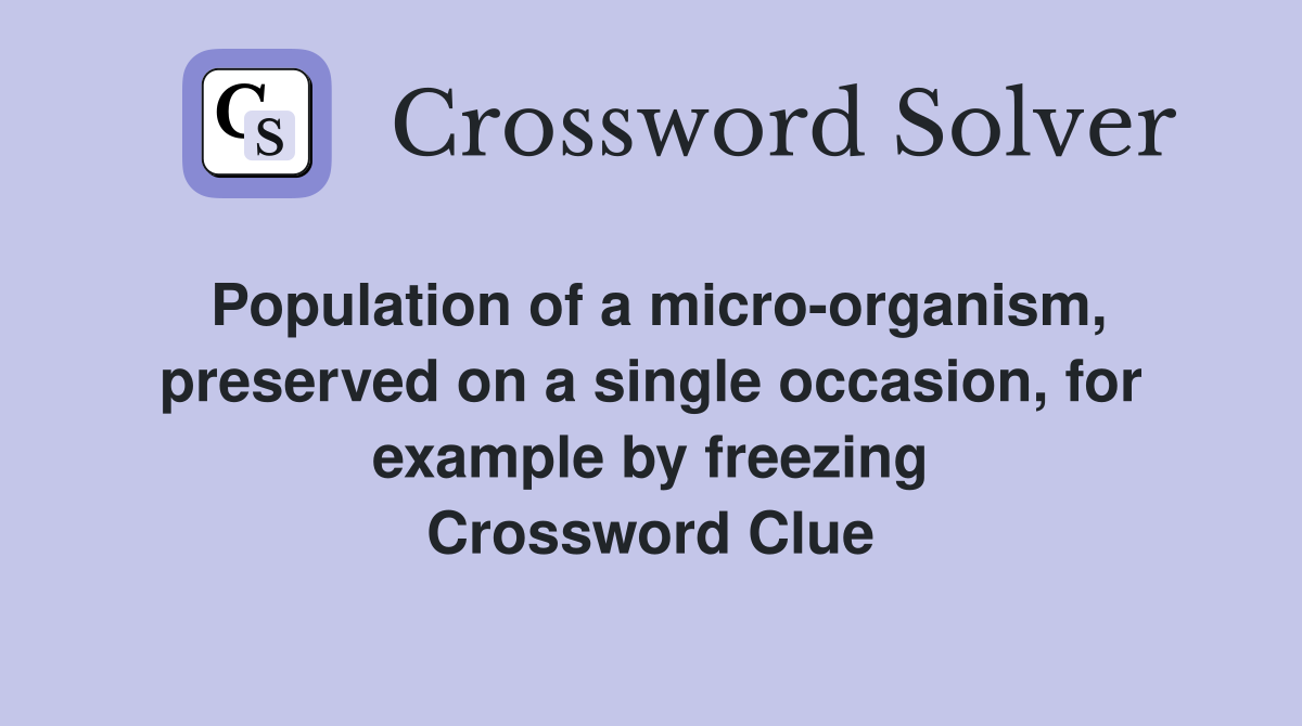Population of a micro-organism, preserved on a single occasion, for example by freezing Crossword Clue