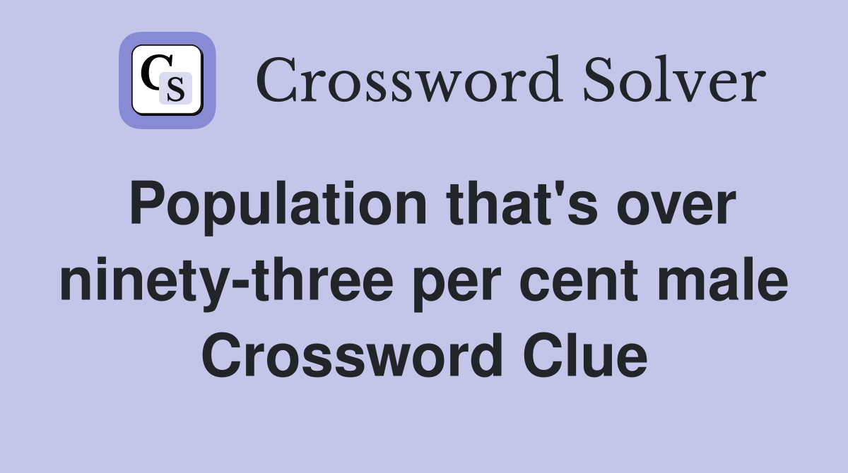 Population that's over ninety-three per cent male Crossword Clue