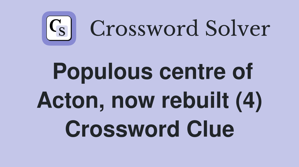 Populous centre of Acton, now rebuilt (4) Crossword Clue