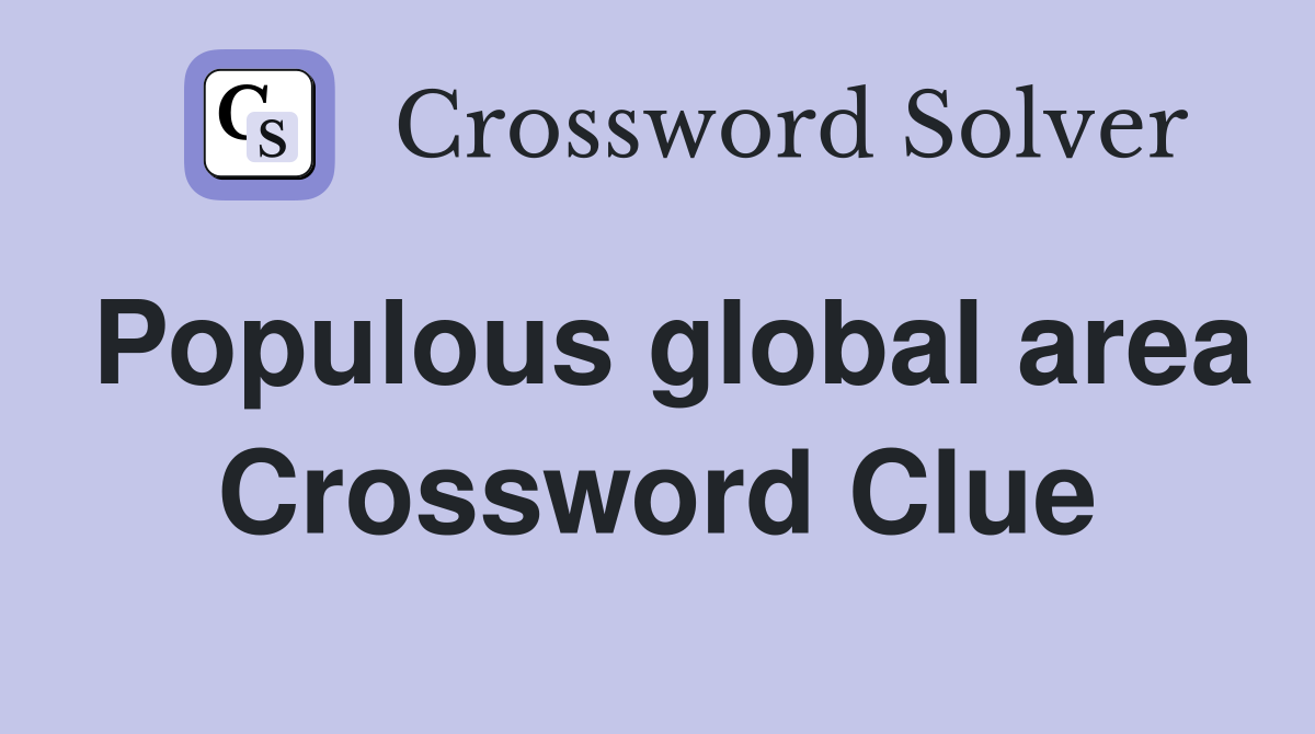 Populous global area Crossword Clue