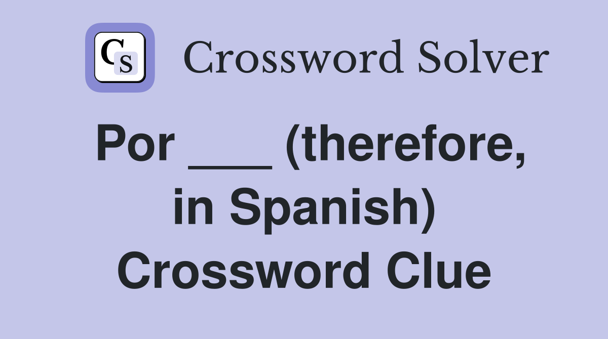 Por ___ (therefore, in Spanish) Crossword Clue