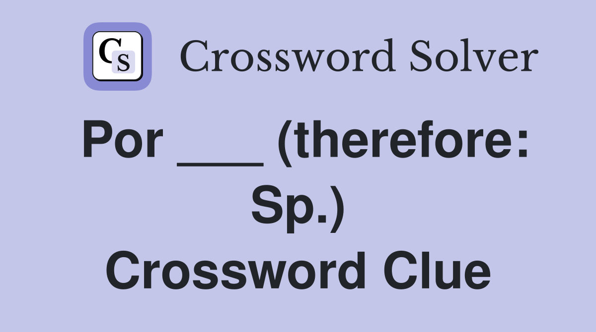 Por ___ (therefore: Sp.) Crossword Clue