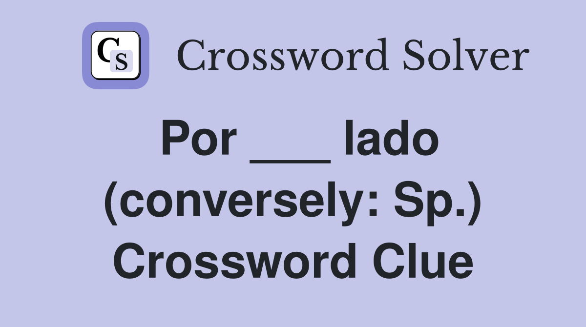 Por ___ lado (conversely: Sp.) Crossword Clue