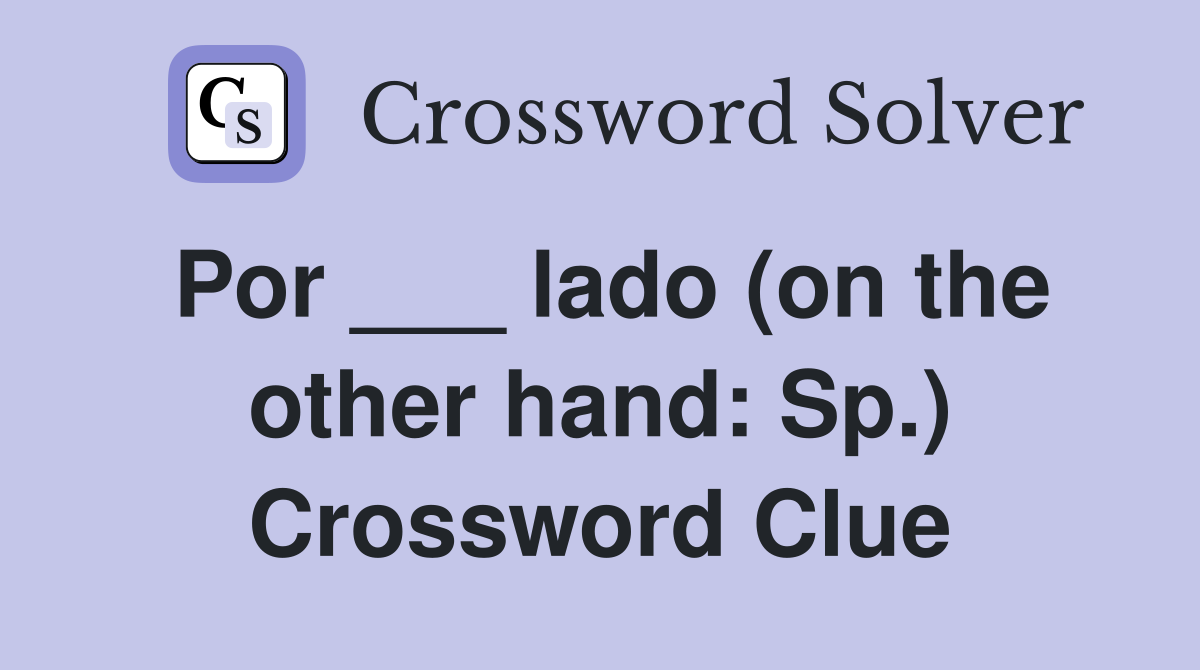 Por ___ lado (on the other hand: Sp.) Crossword Clue