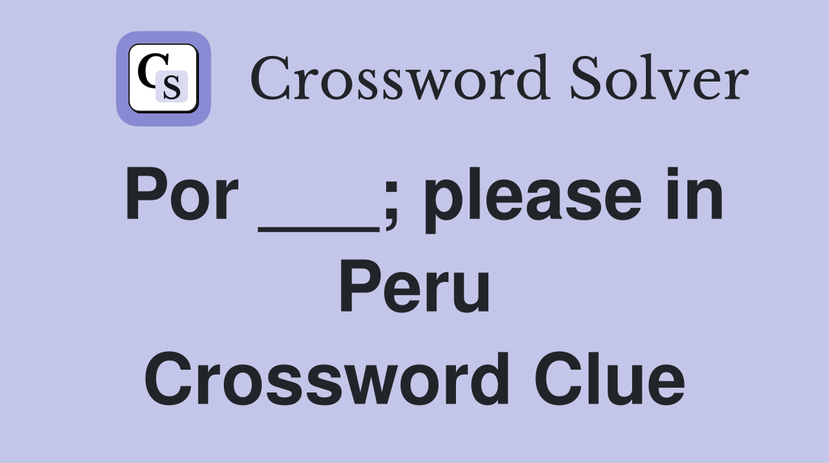Por ___; please in Peru Crossword Clue