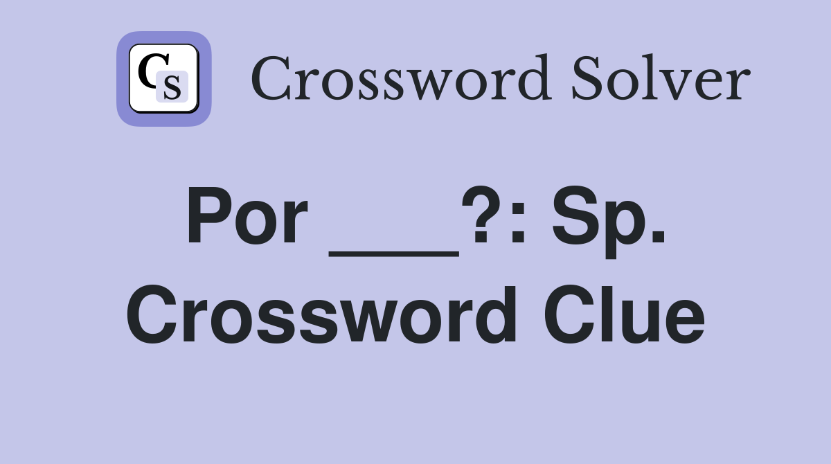Por ___?: Sp. Crossword Clue