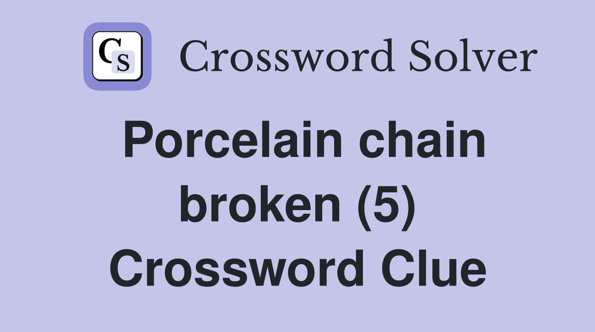 Porcelain chain broken (5) Crossword Clue
