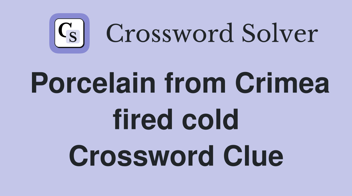 Porcelain from Crimea fired cold Crossword Clue
