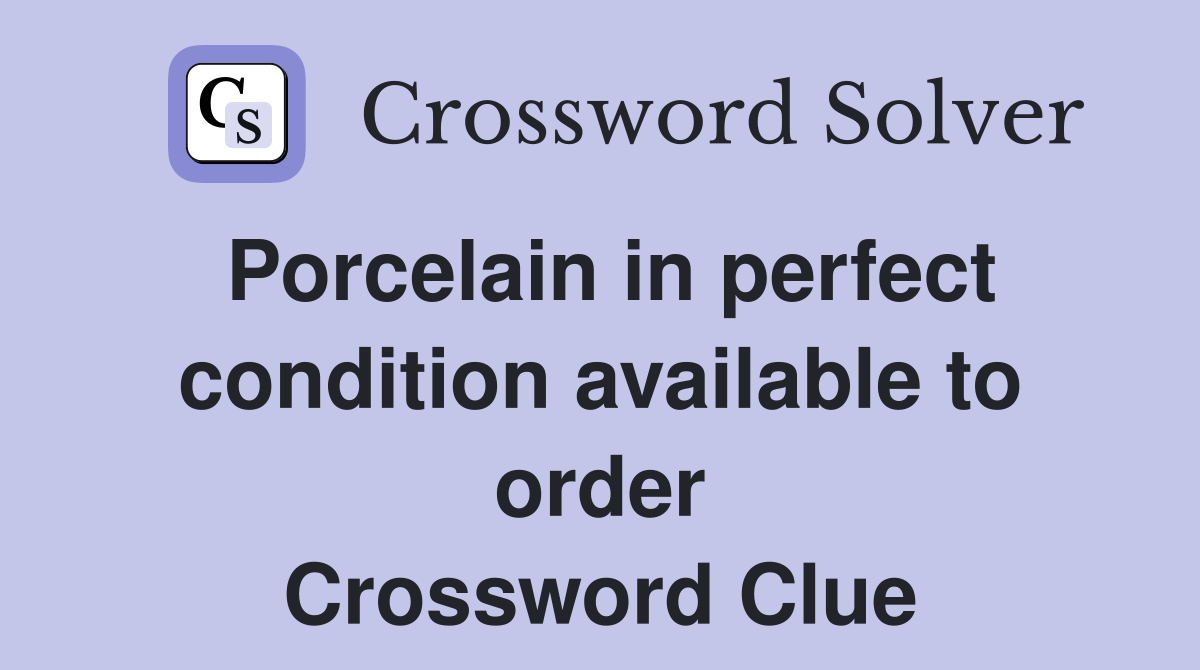 Porcelain in perfect condition available to order Crossword Clue