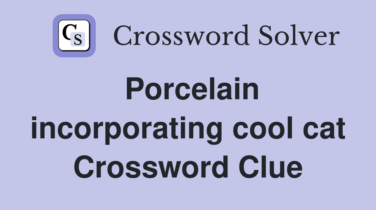 Porcelain incorporating cool cat Crossword Clue