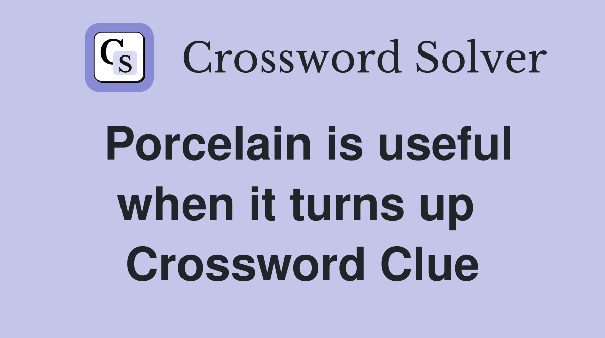 Porcelain is useful when it turns up  Crossword Clue