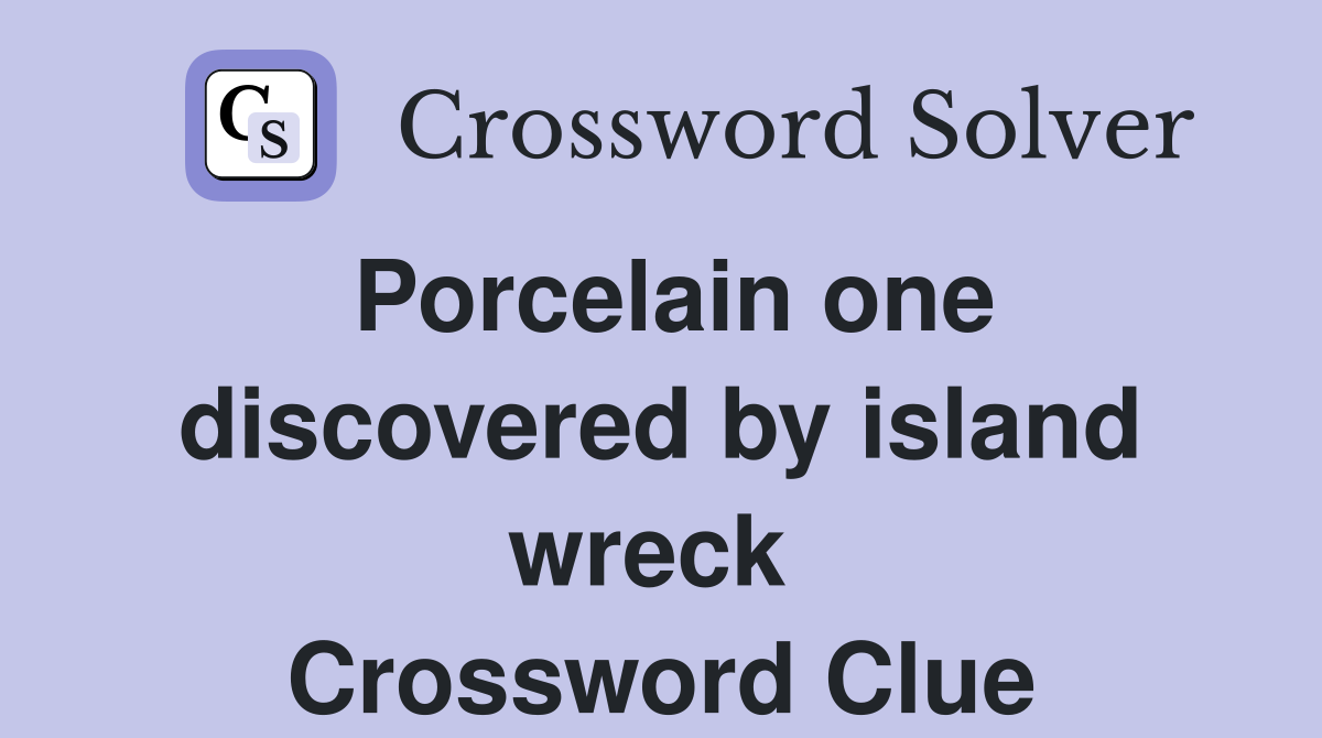 Porcelain one discovered by island wreck  Crossword Clue