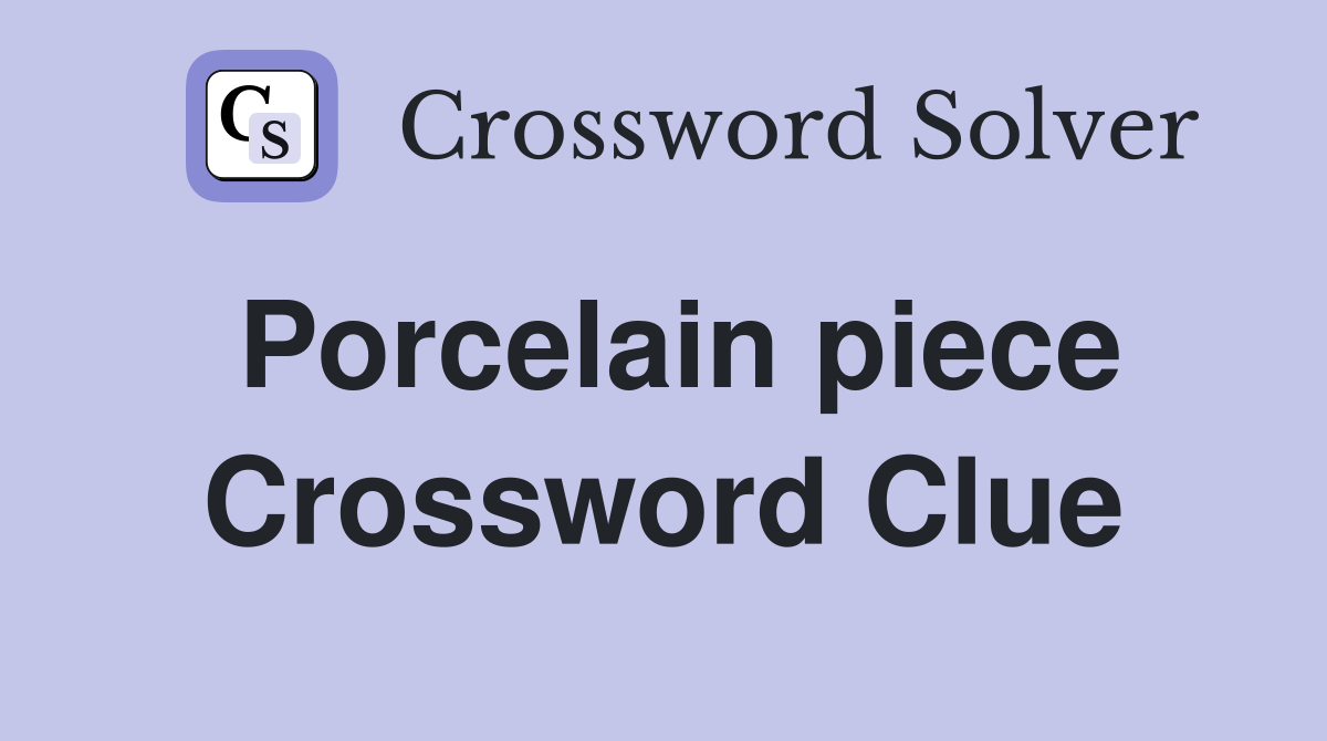 Porcelain piece Crossword Clue