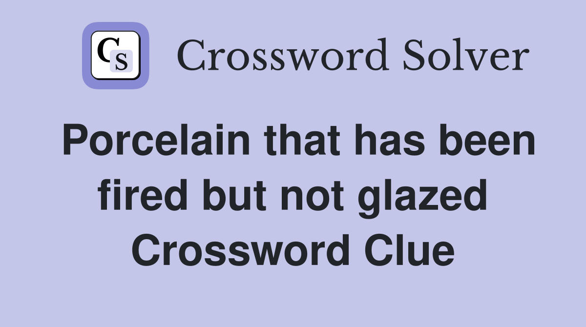 Porcelain that has been fired but not glazed Crossword Clue