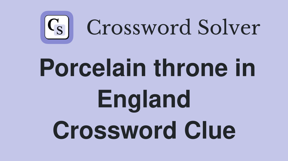Porcelain throne in England Crossword Clue
