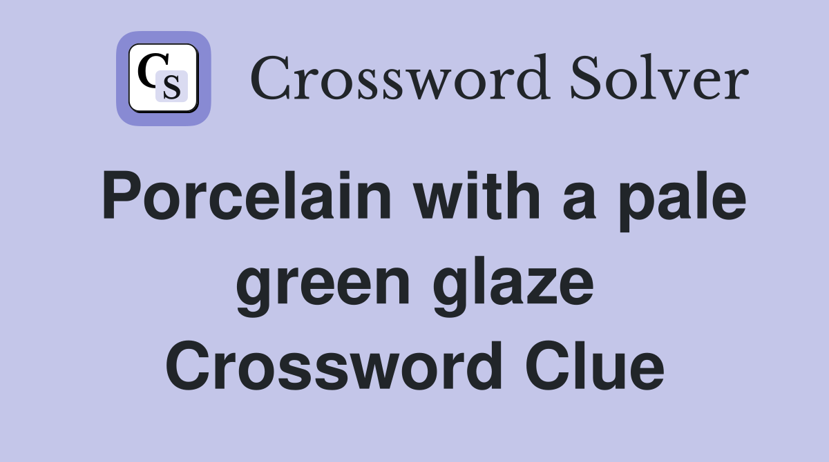 Porcelain with a pale green glaze Crossword Clue