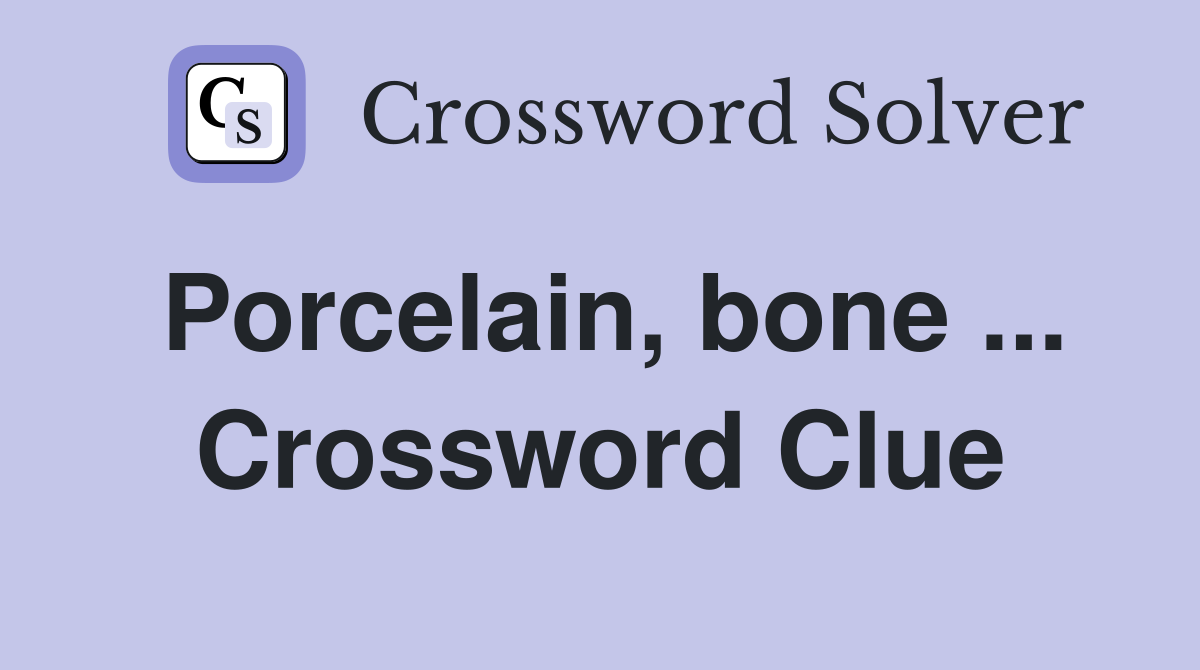 Porcelain, bone ... Crossword Clue