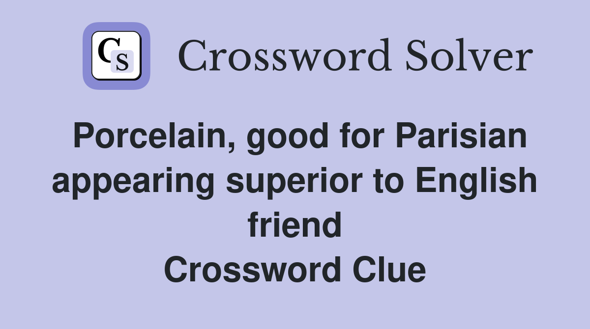 Porcelain, good for Parisian appearing superior to English friend Crossword Clue