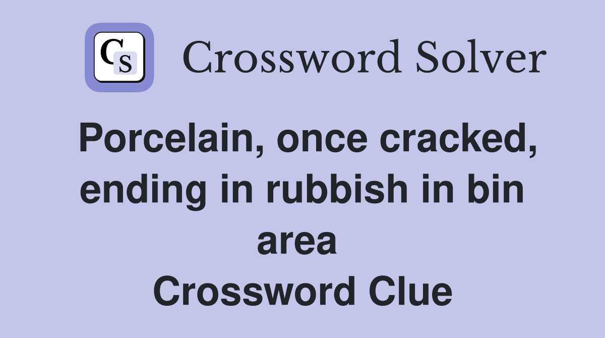 Porcelain, once cracked, ending in rubbish in bin area  Crossword Clue