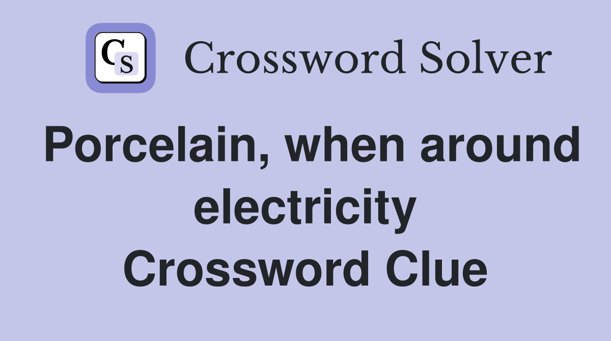 Porcelain, when around electricity Crossword Clue