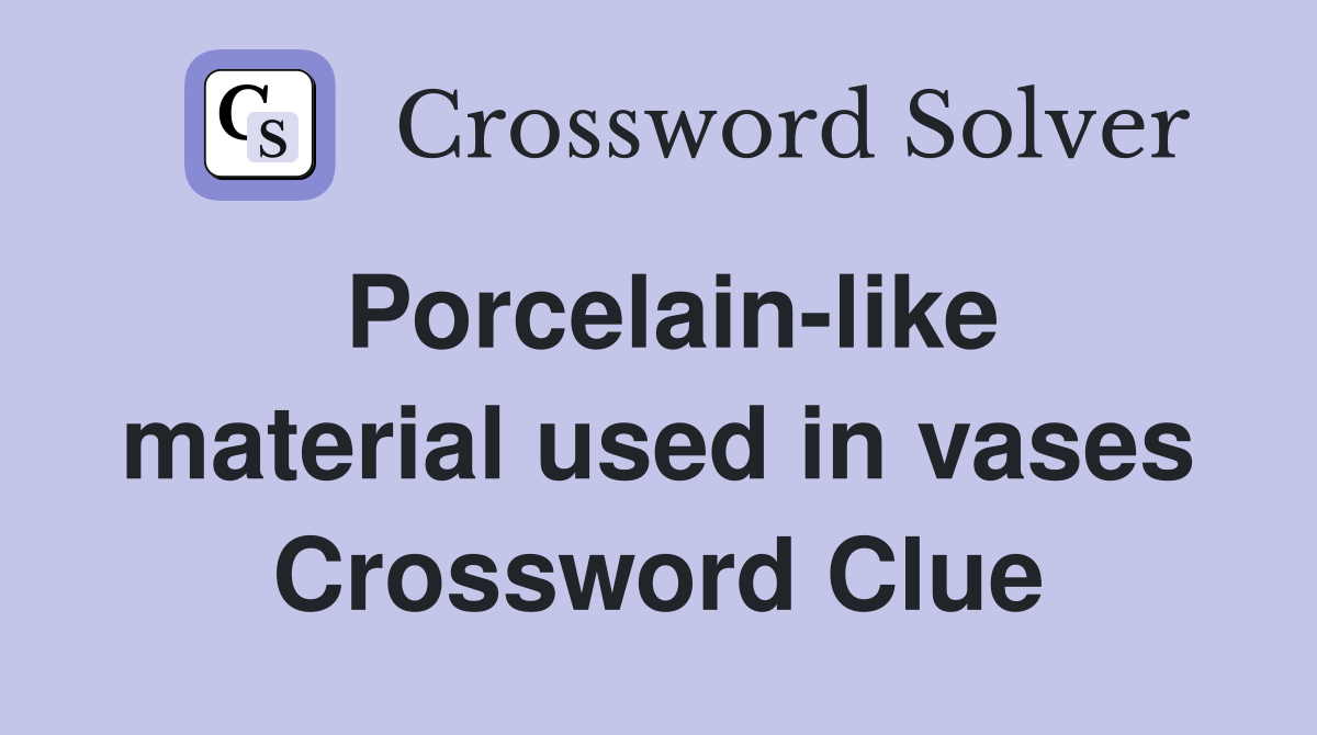 Porcelain-like material used in vases Crossword Clue