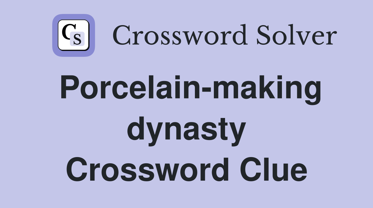 Porcelain-making dynasty Crossword Clue