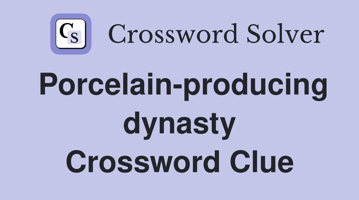 Porcelain-producing dynasty Crossword Clue