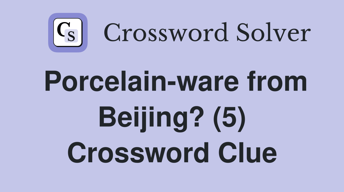 Porcelain-ware from Beijing? (5) Crossword Clue