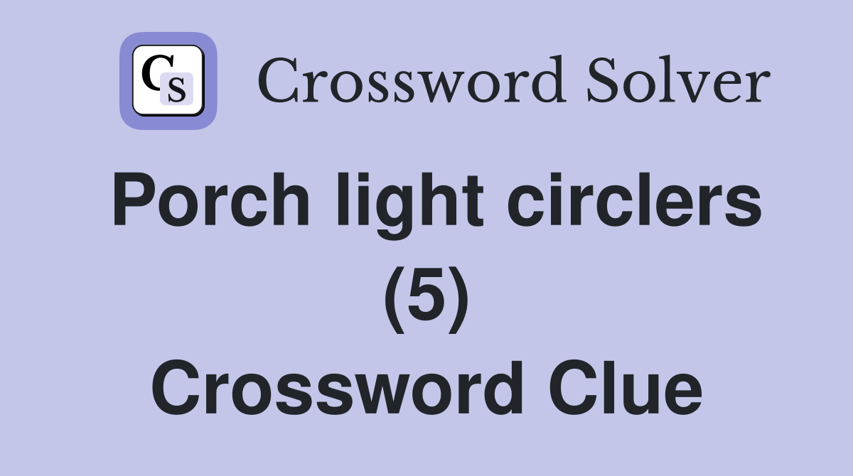 Porch light circlers (5) Crossword Clue