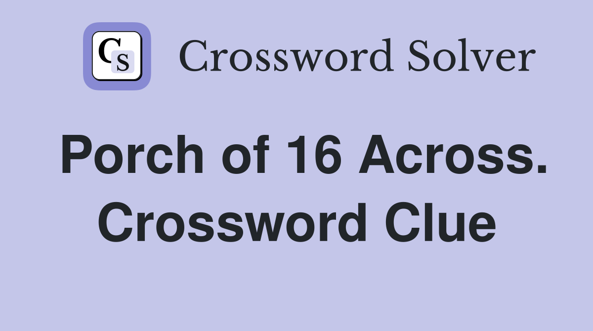 Porch of 16 Across. Crossword Clue