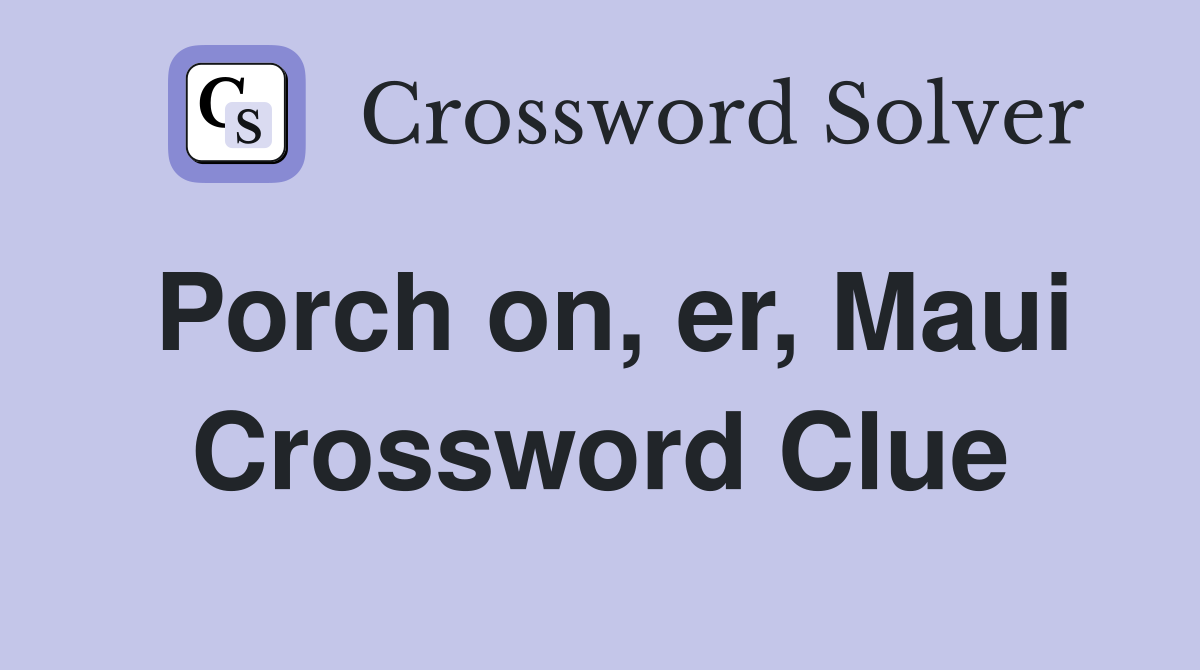 Porch on, er, Maui Crossword Clue
