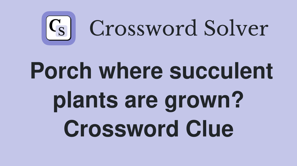 Porch where succulent plants are grown? Crossword Clue