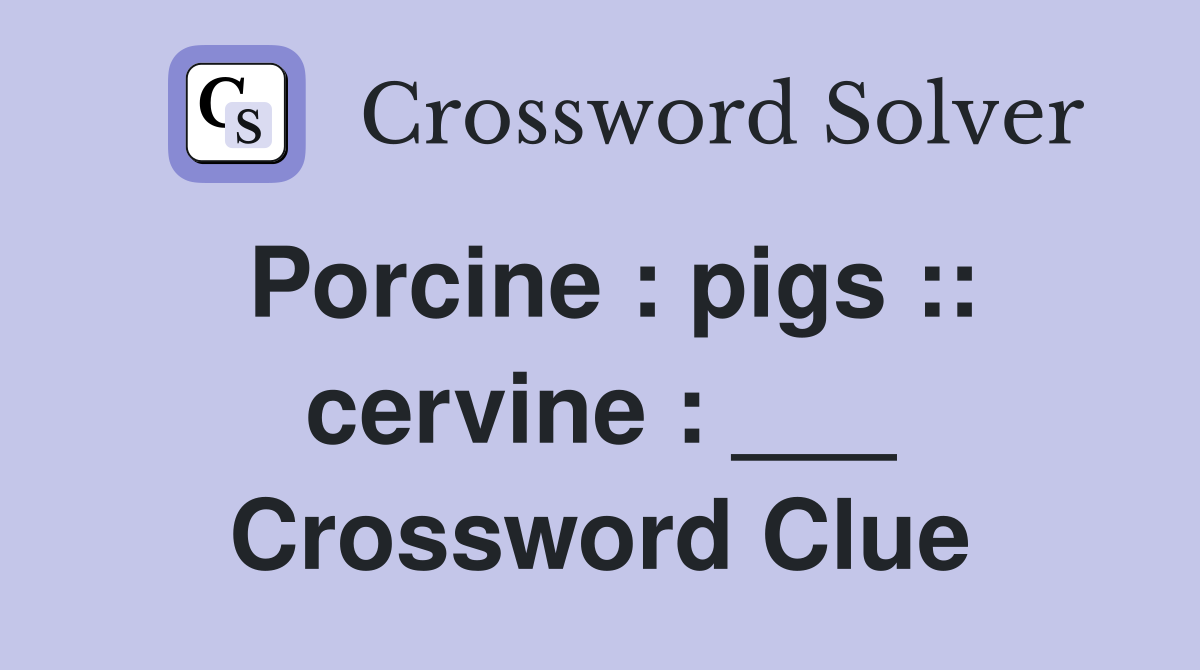 Porcine : pigs :: cervine : ___ Crossword Clue