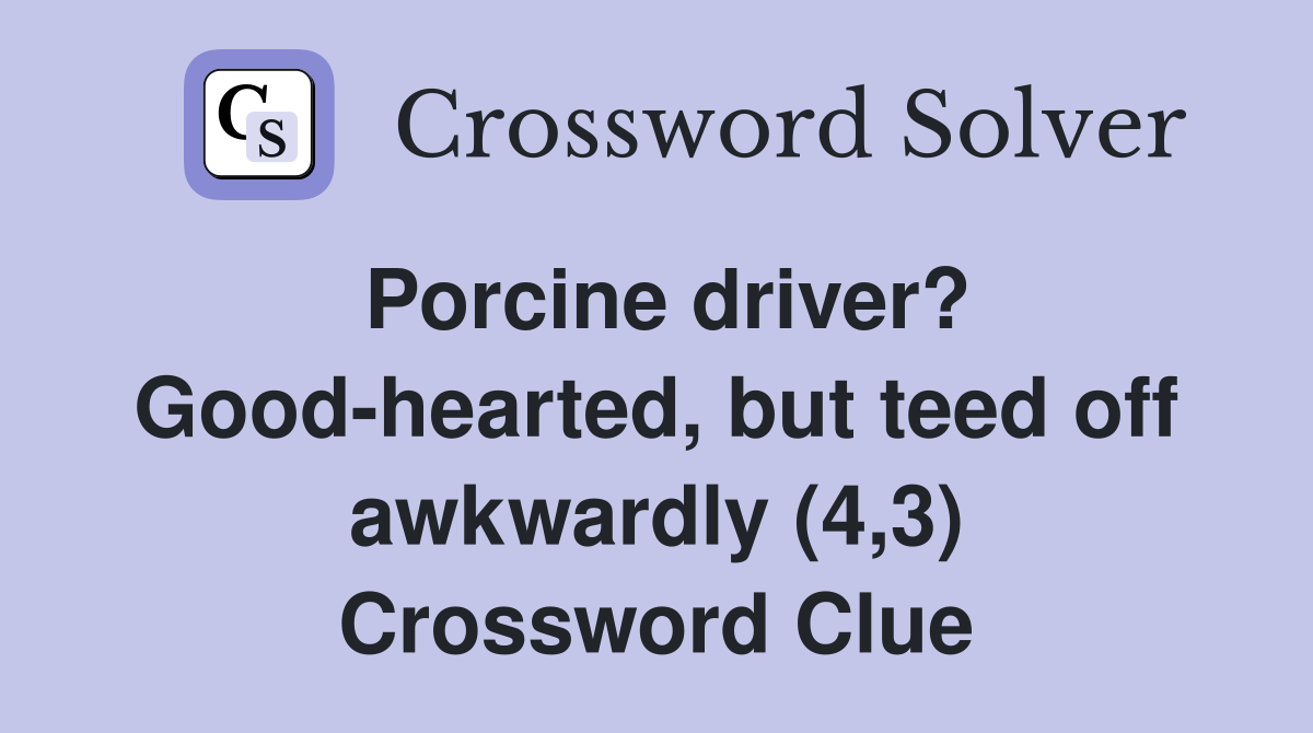 Porcine driver? Good-hearted, but teed off awkwardly (4,3) Crossword Clue
