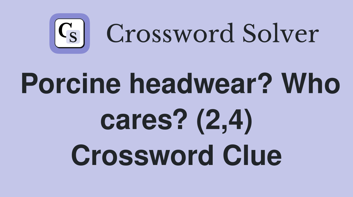 Porcine headwear? Who cares? (2,4) Crossword Clue
