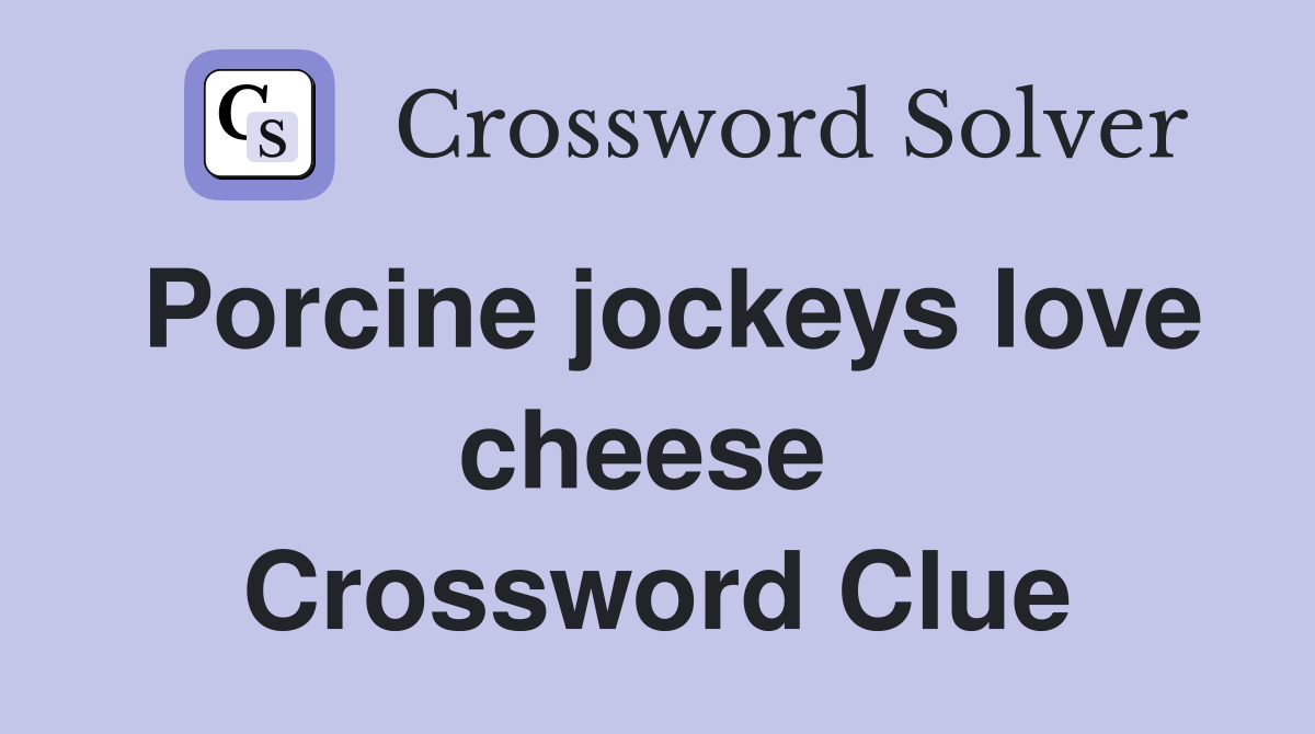 Porcine jockeys love cheese  Crossword Clue