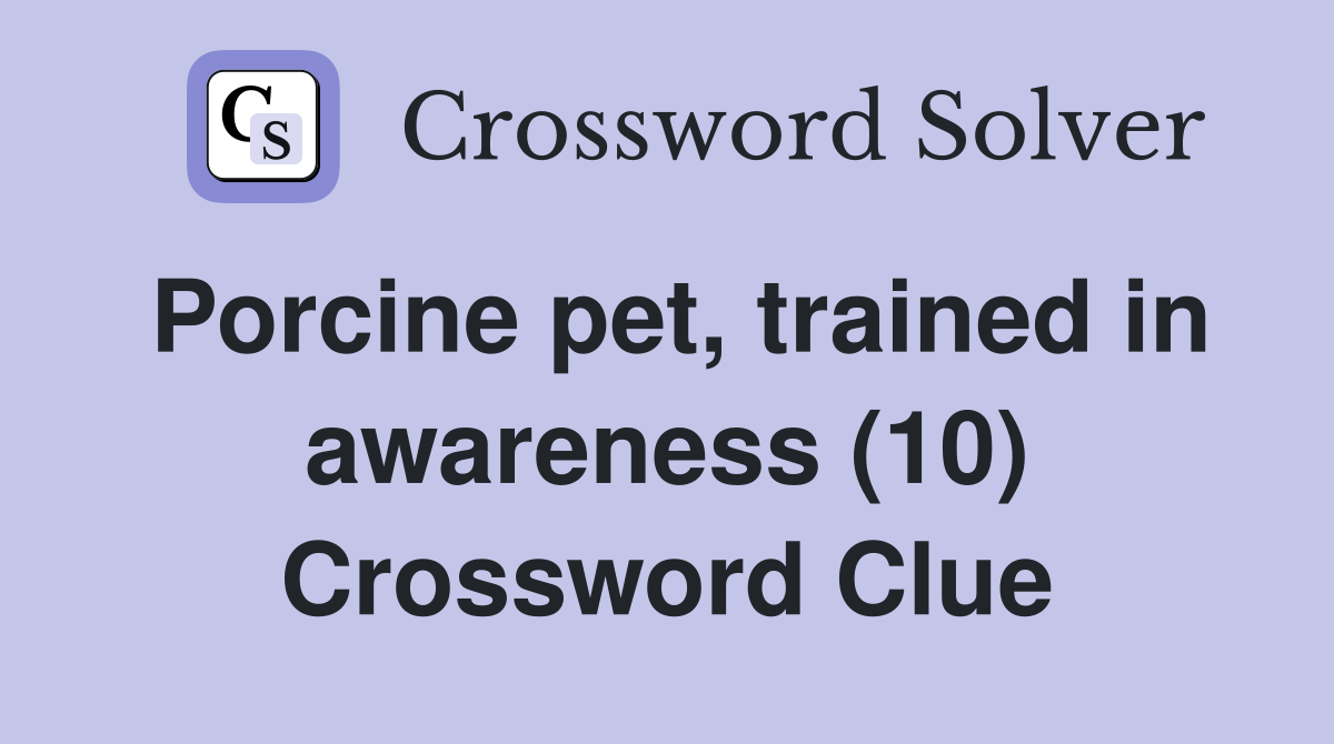 Porcine pet, trained in awareness (10) Crossword Clue