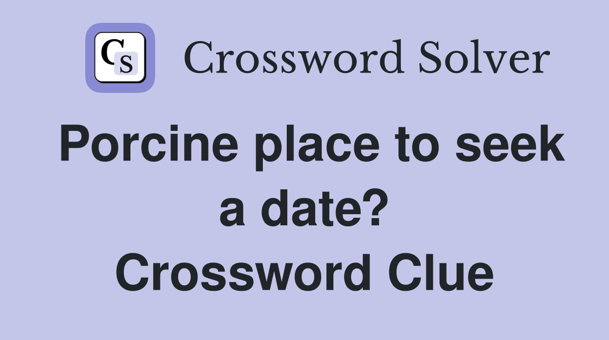 Porcine place to seek a date? Crossword Clue