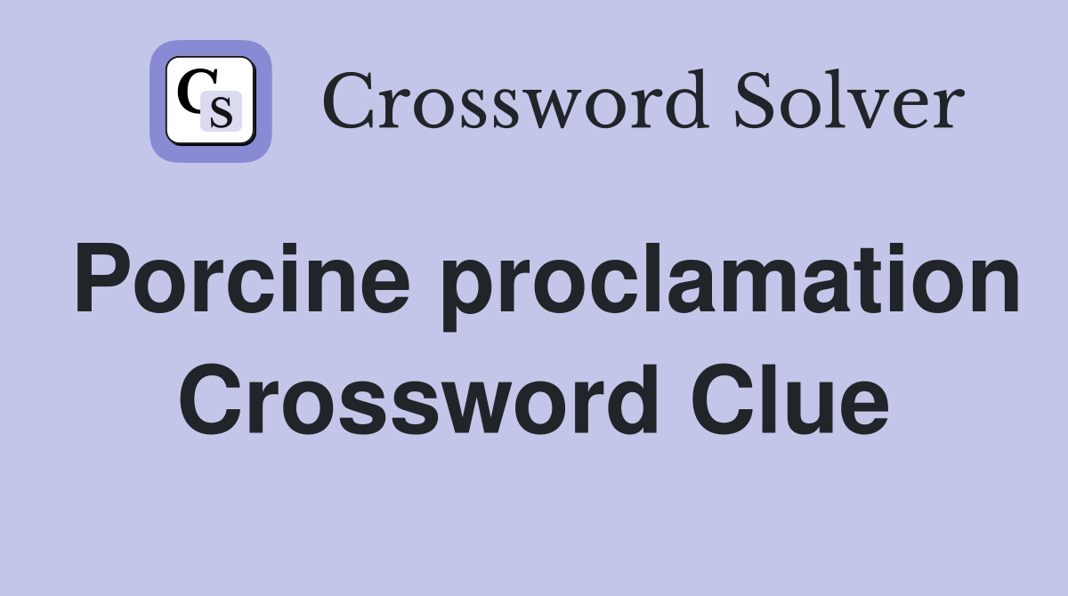 Porcine proclamation Crossword Clue