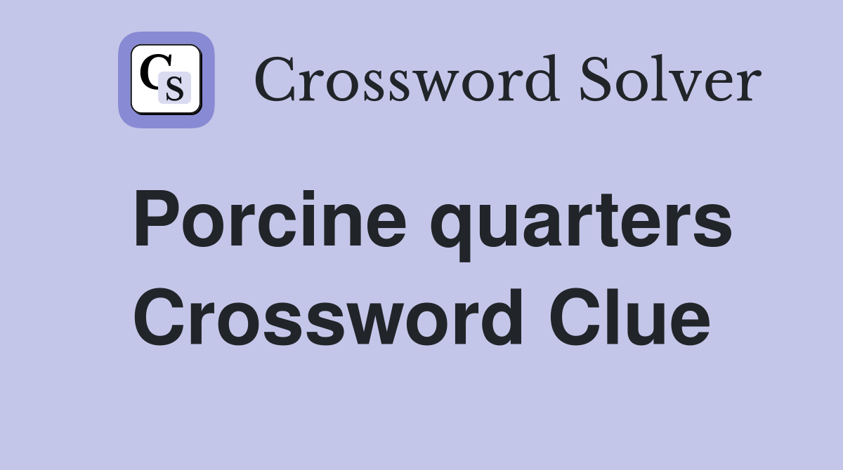 Porcine quarters Crossword Clue