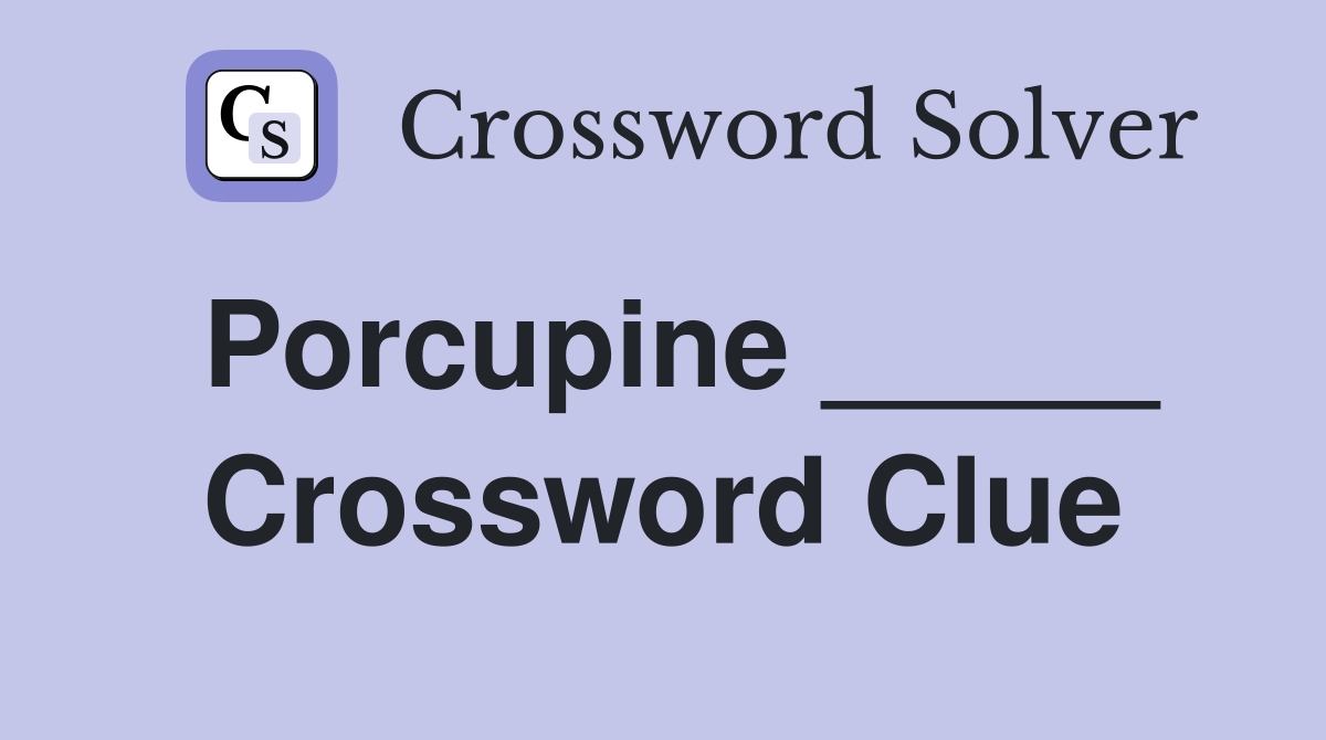 Porcupine _____ Crossword Clue