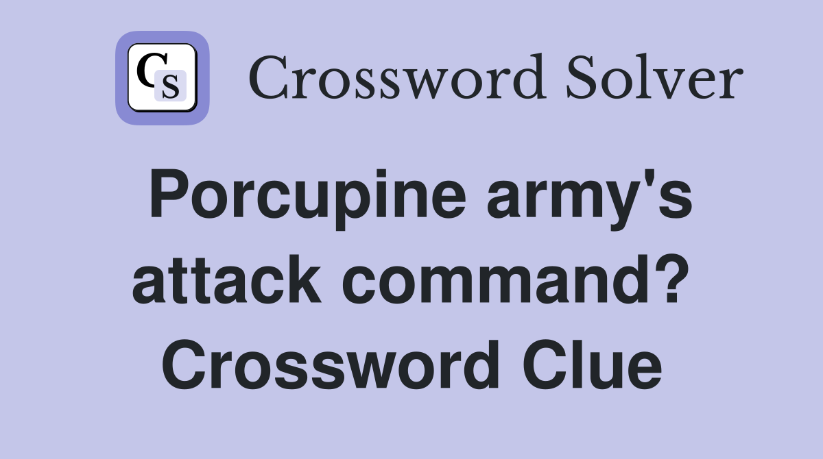 Porcupine army's attack command? Crossword Clue
