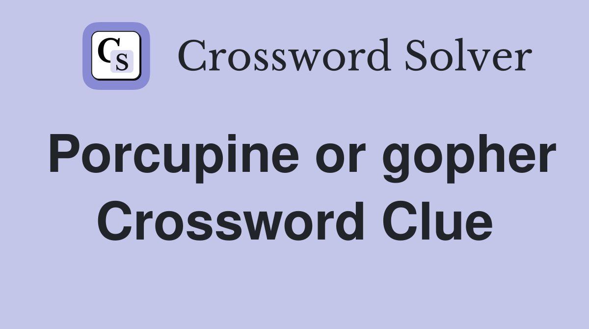 Porcupine or gopher Crossword Clue