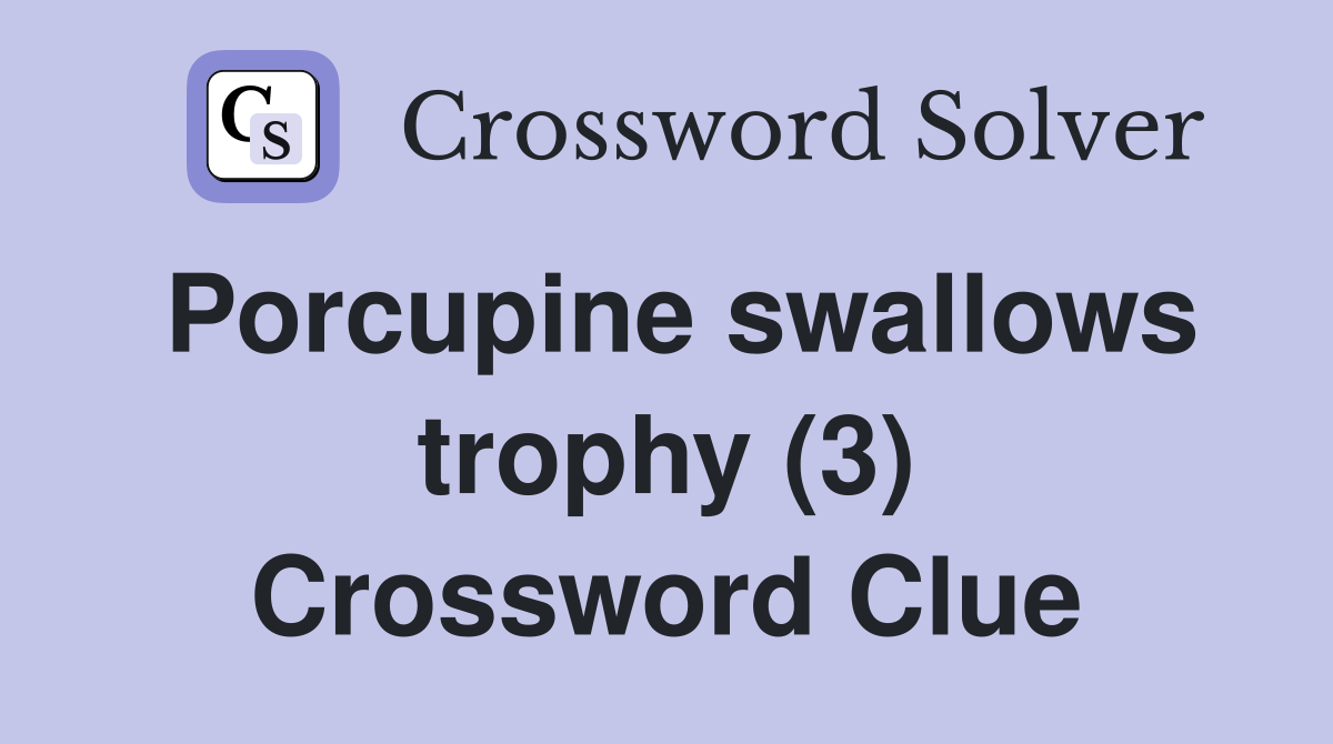 Porcupine swallows trophy (3) Crossword Clue