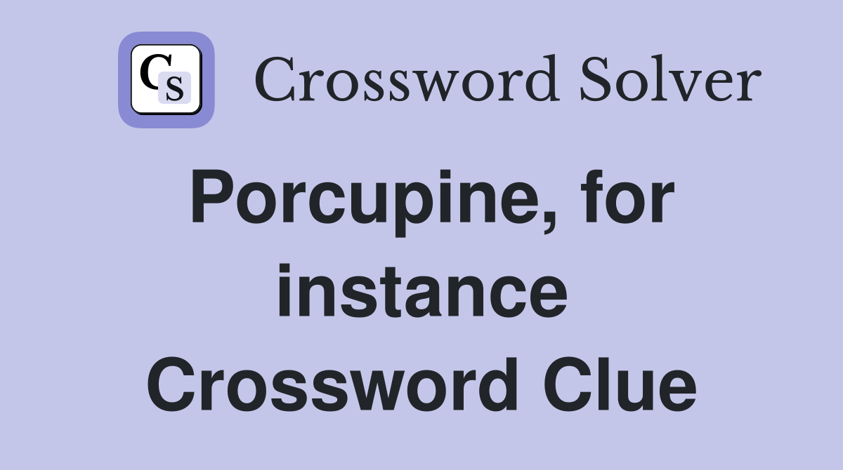 Porcupine, for instance Crossword Clue