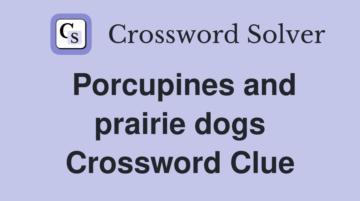 Porcupines and prairie dogs Crossword Clue