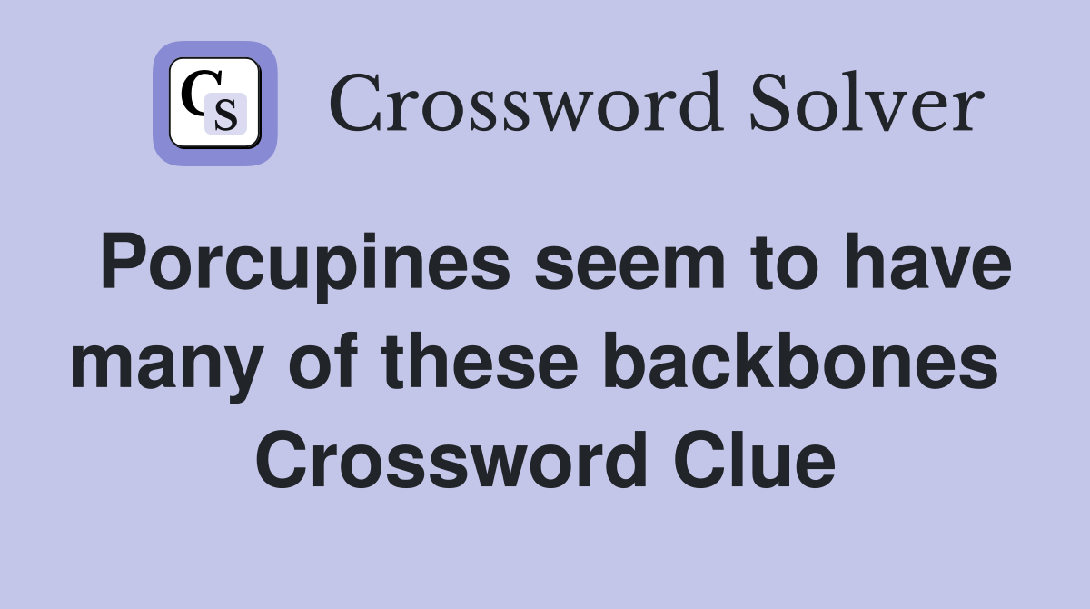 Porcupines seem to have many of these backbones  Crossword Clue