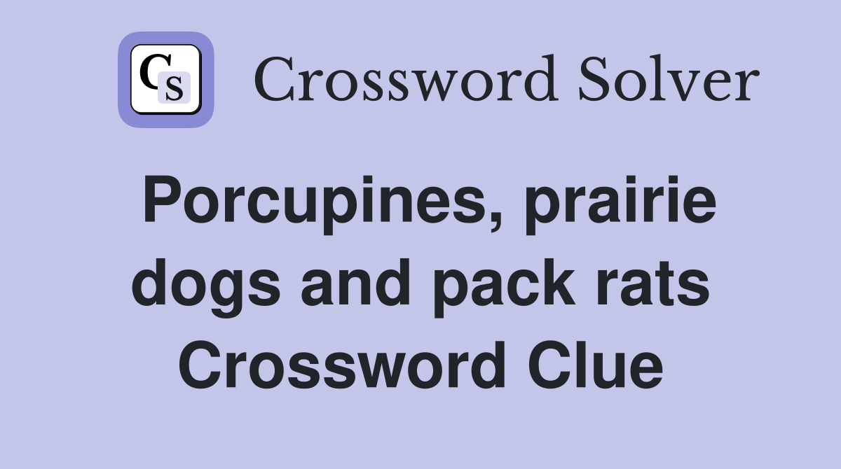 Porcupines, prairie dogs and pack rats Crossword Clue